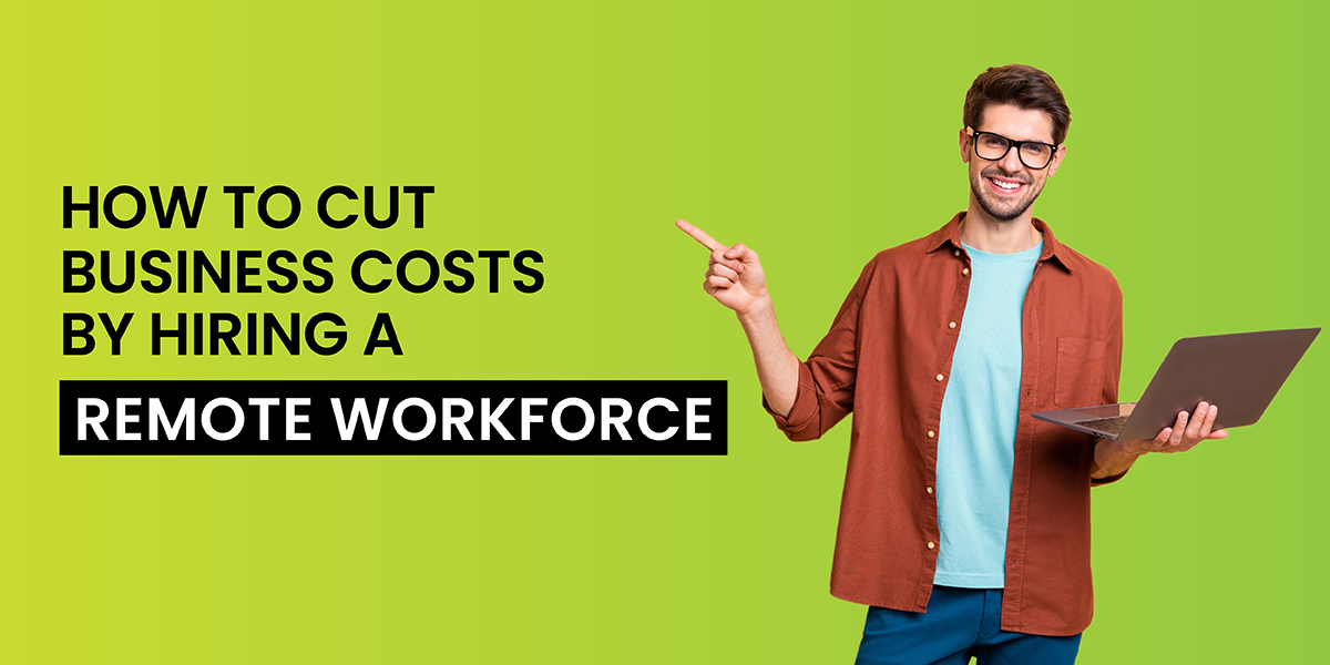 How to Cut Business Costs by Hiring a Remote Workforce?