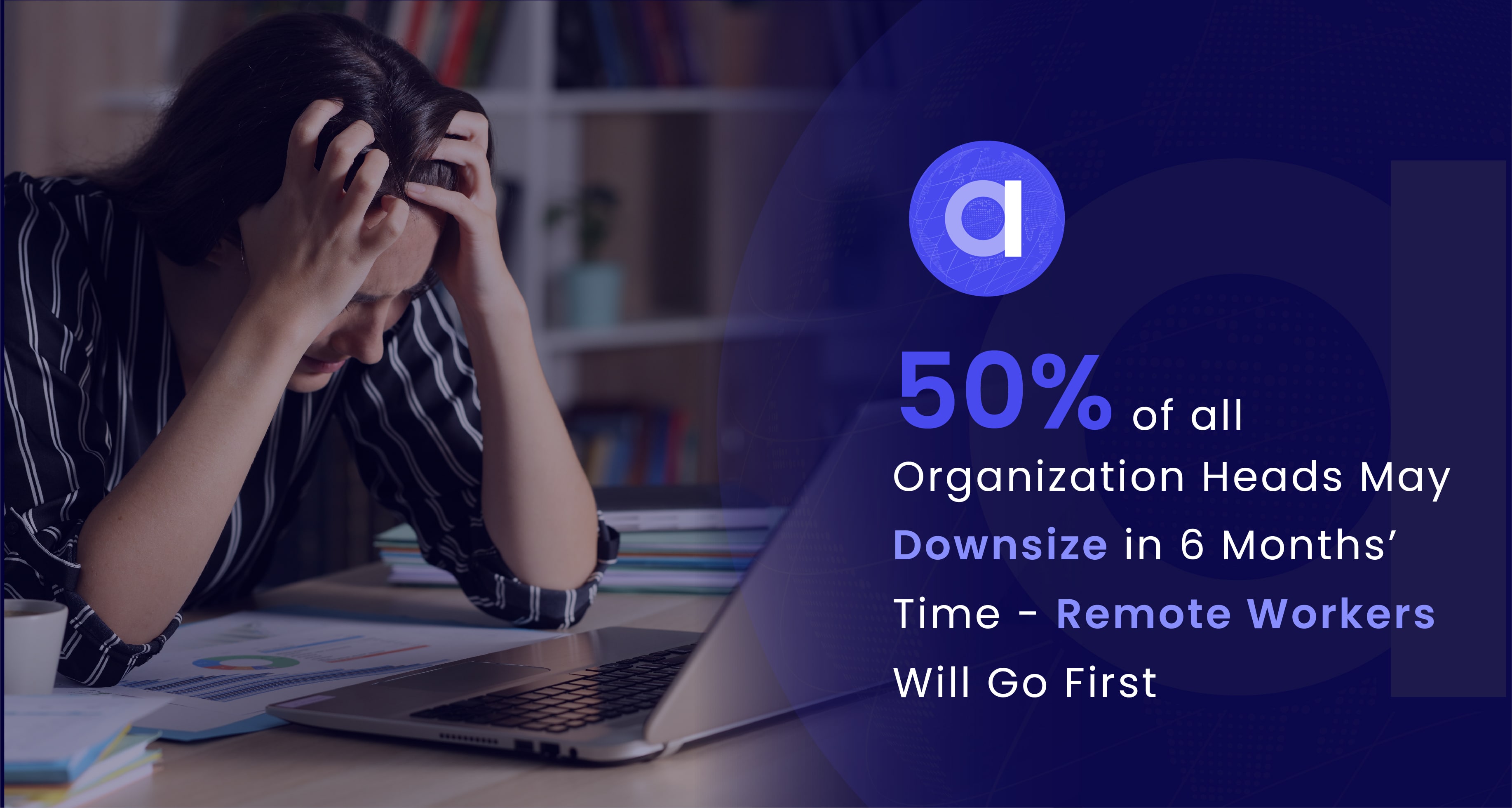 50% of all Organization Heads May Downsize in 6 Months’ Time - Remote Workers Will Go First